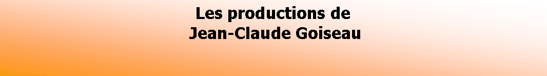 Zone de Texte: Les productions de Jean-Claude Goiseau